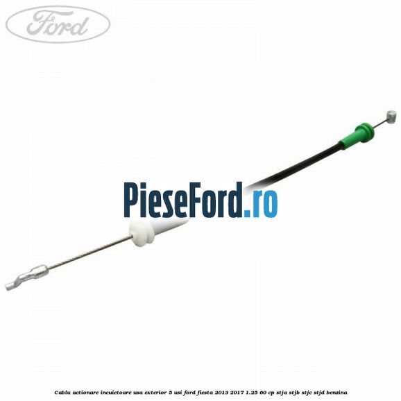 Cablu actionare incuietoare usa exterior 5 usi Ford Fiesta 2013-2017 1.25 60 cp STJA, STJB, STJC, STJD benzina