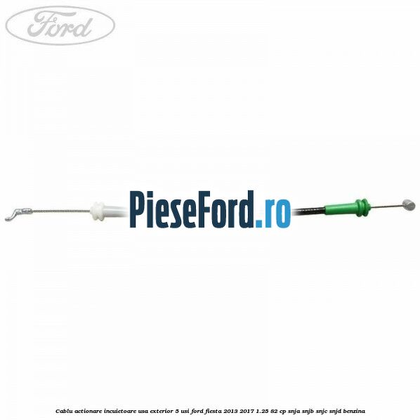 Cablu actionare incuietoare usa exterior 5 usi Ford Fiesta 2013-2017 1.25 82 cp SNJA, SNJB, SNJC, SNJD benzina