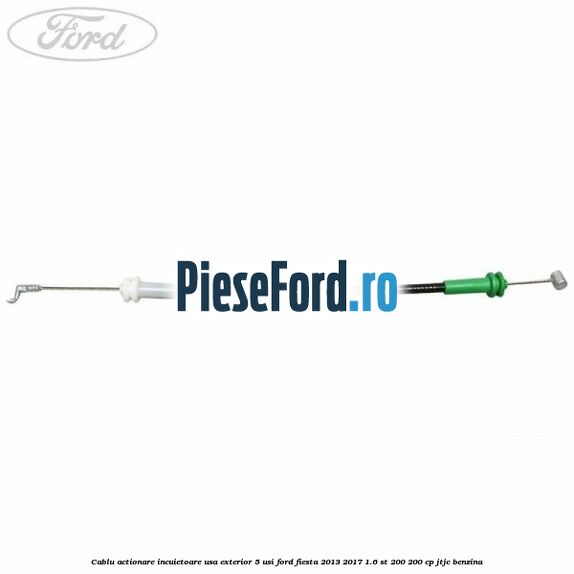 Cablu actionare incuietoare usa exterior 5 usi Ford Fiesta 2013-2017 1.6 ST 200 200 cp JTJC benzina
