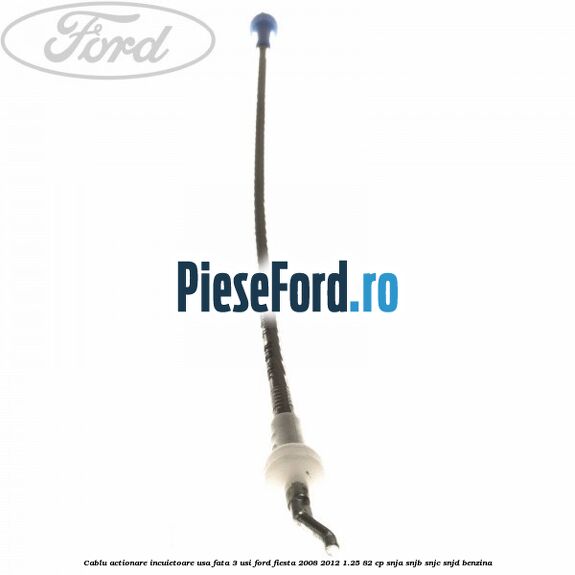 Cablu actionare incuietoare usa fata 3 usi Ford Fiesta 2008-2012 1.25 82 cp SNJA, SNJB, SNJC, SNJD benzina