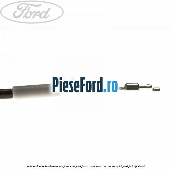 Cablu actionare incuietoare usa fata 3 usi Ford Fiesta 2008-2012 1.6 TDCi 90 cp HHJC, HHJD, HHJE diesel