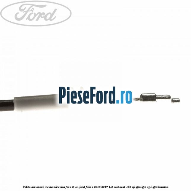 Cablu actionare incuietoare usa fata 3 usi Ford Fiesta 2013-2017 1.0 EcoBoost 100 cp Cablu actionare incuietoare usa fata 3 usi Ford Fiesta 2013-2017 1.0 EcoBoost 100 cp SFJA, SFJB, SFJC, SFJD benzina