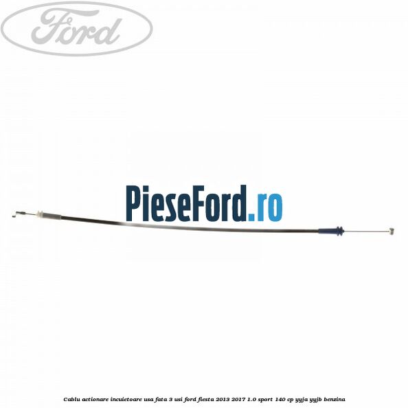 Cablu actionare incuietoare usa fata 3 usi Ford Fiesta 2013-2017 1.0 Sport 140 cp YYJA, YYJB benzina