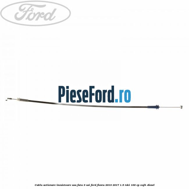 Cablu actionare incuietoare usa fata 3 usi Ford Fiesta 2013-2017 1.5 TDCi 100 cp XUJH diesel