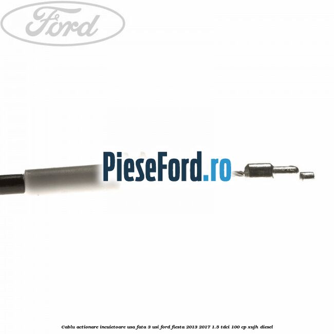 Cablu actionare incuietoare usa fata 3 usi Ford Fiesta 2013-2017 1.5 TDCi 100 cp XUJH diesel