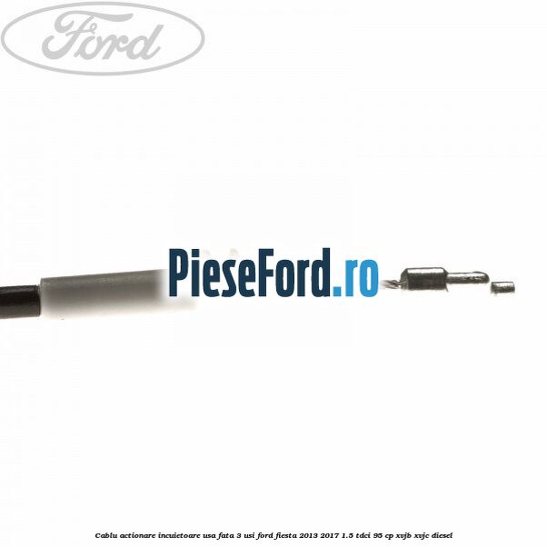 Cablu actionare incuietoare usa fata 3 usi Ford Fiesta 2013-2017 1.5 TDCi 95 cp XVJB, XVJC diesel