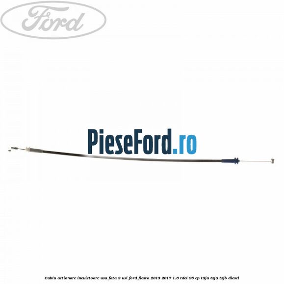 Cablu actionare incuietoare usa fata 3 usi Ford Fiesta 2013-2017 1.6 TDCi 95 cp T3JA, TZJA, TZJB diesel