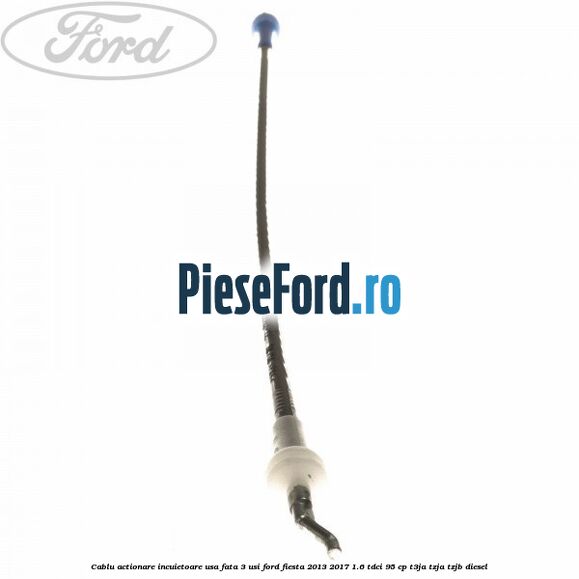 Cablu actionare incuietoare usa fata 3 usi Ford Fiesta 2013-2017 1.6 TDCi 95 cp T3JA, TZJA, TZJB diesel