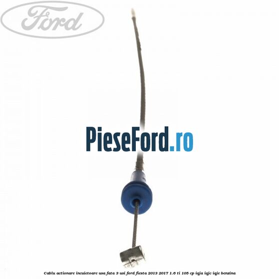 Cablu actionare incuietoare usa fata 3 usi Ford Fiesta 2013-2017 1.6 Ti 105 cp IQJA, IQJC, IQJE benzina