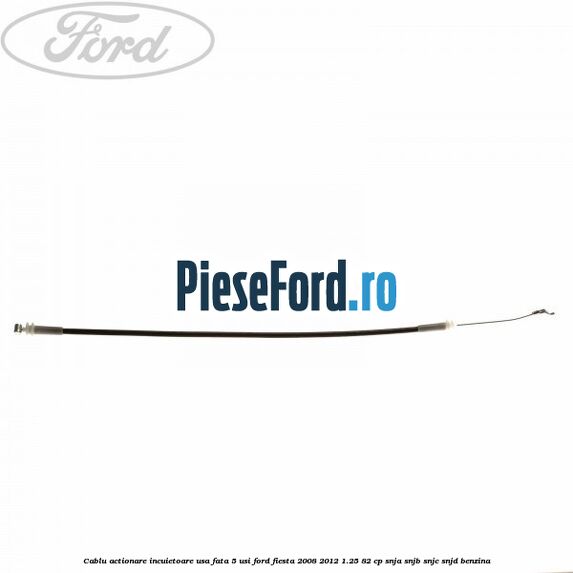 Cablu actionare incuietoare usa fata 5 usi Ford Fiesta 2008-2012 1.25 82 cp SNJA, SNJB, SNJC, SNJD benzina