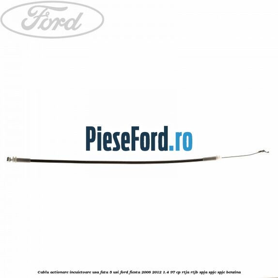 Cablu actionare incuietoare usa fata 5 usi Ford Fiesta 2008-2012 1.4 97 cp RTJA, RTJB, SPJA, SPJC, SPJE benzina