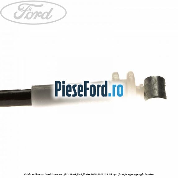 Cablu actionare incuietoare usa fata 5 usi Ford Fiesta 2008-2012 1.4 97 cp RTJA, RTJB, SPJA, SPJC, SPJE benzina