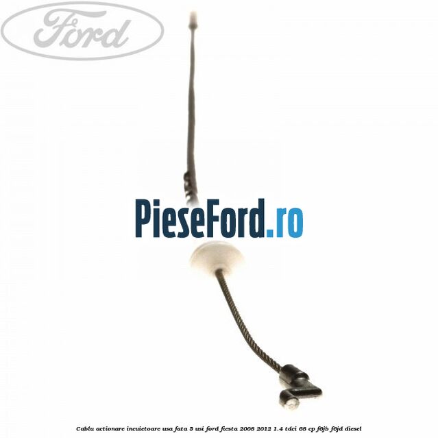 Cablu actionare incuietoare usa fata 5 usi Ford Fiesta 2008-2012 1.4 TDCi 68 cp F6JB, F6JD diesel