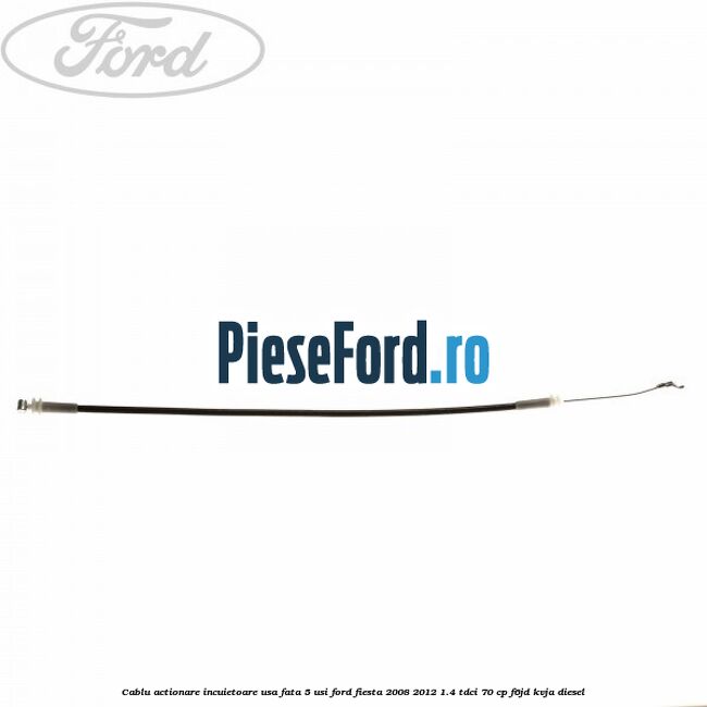 Cablu actionare incuietoare usa fata 5 usi Ford Fiesta 2008-2012 1.4 TDCi 70 cp F6JD, KVJA diesel