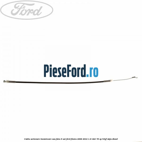 Cablu actionare incuietoare usa fata 5 usi Ford Fiesta 2008-2012 1.6 TDCi 75 cp HHJF, UBJA diesel