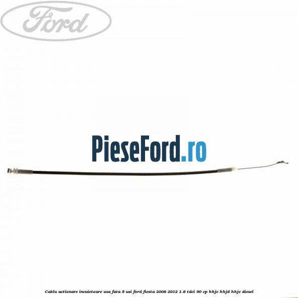 Cablu actionare incuietoare usa fata 5 usi Ford Fiesta 2008-2012 1.6 TDCi 90 cp HHJC, HHJD, HHJE diesel