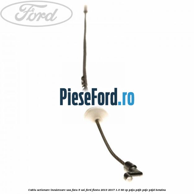 Cablu actionare incuietoare usa fata 5 usi Ford Fiesta 2013-2017 1.0 80 cp P4JA, P4JB, P4JC, P4JD benzina