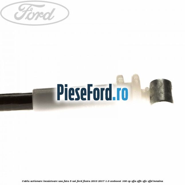 Cablu actionare incuietoare usa fata 5 usi Ford Fiesta 2013-2017 1.0 EcoBoost 100 cp SFJA, SFJB, SFJC, SFJD benzina