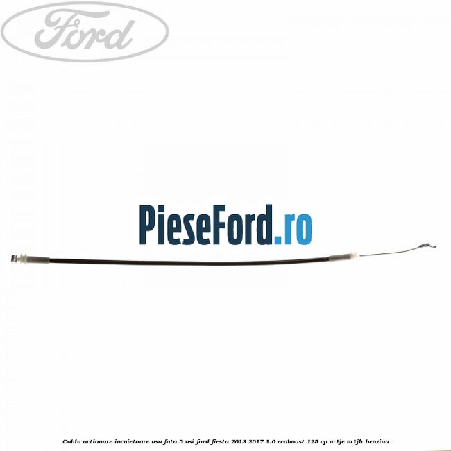 Cablu actionare incuietoare usa fata 5 usi Ford Fiesta 2013-2017 1.0 EcoBoost 125 cp M1JE, M1JH benzina