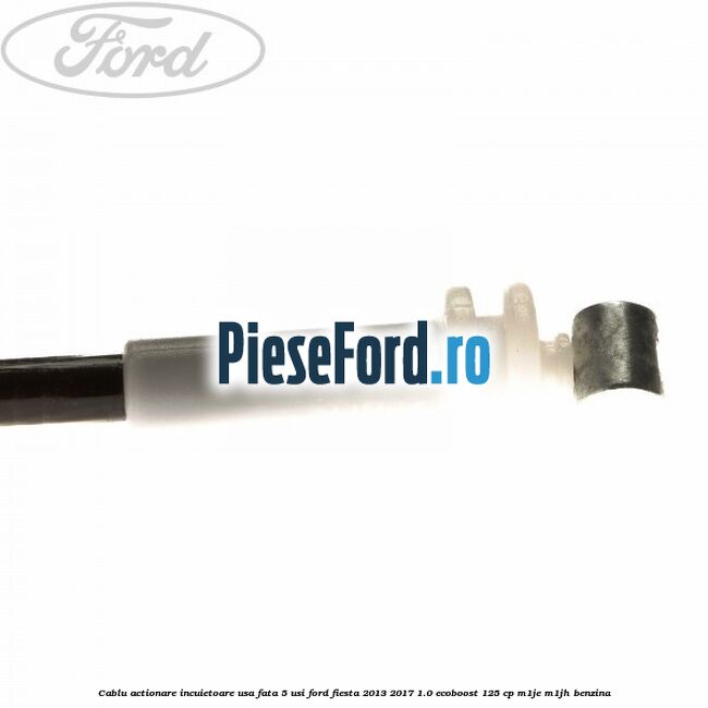 Cablu actionare incuietoare usa fata 5 usi Ford Fiesta 2013-2017 1.0 EcoBoost 125 cp M1JE, M1JH benzina