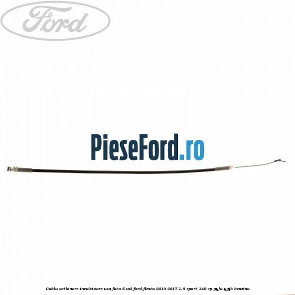 Cablu actionare incuietoare usa fata 5 usi Ford Fiesta 2013-2017 1.0 Sport 140 cp YYJA, YYJB benzina