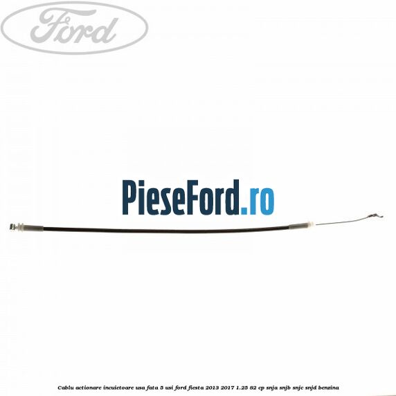 Cablu actionare incuietoare usa fata 5 usi Ford Fiesta 2013-2017 1.25 82 cp SNJA, SNJB, SNJC, SNJD benzina