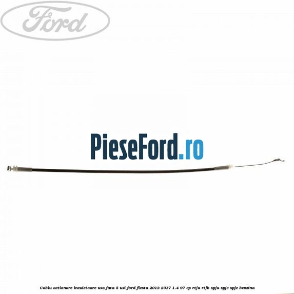 Cablu actionare incuietoare usa fata 5 usi Ford Fiesta 2013-2017 1.4 97 cp RTJA, RTJB, SPJA, SPJC, SPJE benzina