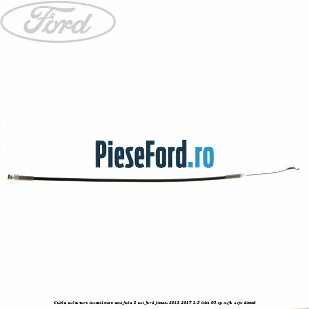 Cablu actionare incuietoare usa fata 5 usi Ford Fiesta 2013-2017 1.5 TDCi 95 cp XVJB, XVJC diesel