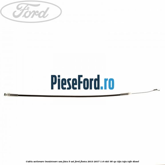 Cablu actionare incuietoare usa fata 5 usi Ford Fiesta 2013-2017 1.6 TDCi 95 cp T3JA, TZJA, TZJB diesel