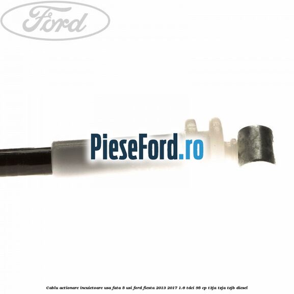 Cablu actionare incuietoare usa fata 5 usi Ford Fiesta 2013-2017 1.6 TDCi 95 cp T3JA, TZJA, TZJB diesel