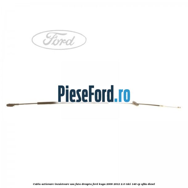 Cablu actionare incuietoare usa fata dreapta Ford Kuga 2008-2012 2.0 TDCI 140 cp UFDA diesel
