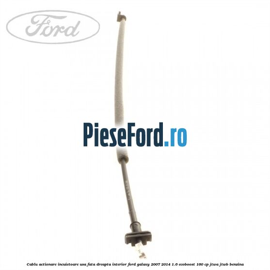 Cablu actionare incuietoare usa fata dreapta interior Ford Galaxy 2007-2014 1.6 EcoBoost 160 cp JTWA, JTWB benzina