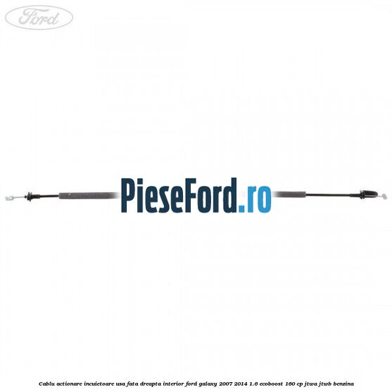 Cablu actionare incuietoare usa fata dreapta interior Ford Galaxy 2007-2014 1.6 EcoBoost 160 cp JTWA, JTWB benzina