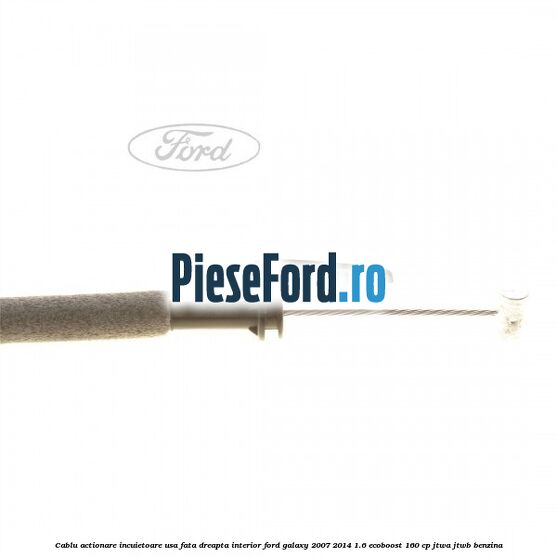 Cablu actionare incuietoare usa fata dreapta interior Ford Galaxy 2007-2014 1.6 EcoBoost 160 cp JTWA, JTWB benzina