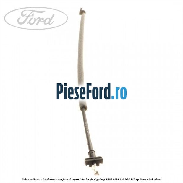 Cablu actionare incuietoare usa fata dreapta interior Ford Galaxy 2007-2014 1.6 TDCi 115 cp T1WA, T1WB diesel