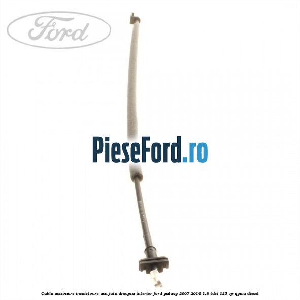 Cablu actionare incuietoare usa fata dreapta interior Ford Galaxy 2007-2014 1.8 TDCi 125 cp Cablu actionare incuietoare usa fata dreapta interior Ford Galaxy 2007-2014 1.8 TDCi 125 cp QYWA diesel