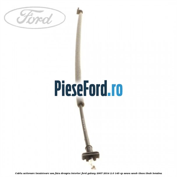 Cablu actionare incuietoare usa fata dreapta interior Ford Galaxy 2007-2014 2.0 145 cp AOWA, AOWB, TBWA, TBWB benzina