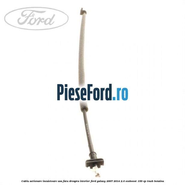 Cablu actionare incuietoare usa fata dreapta interior Ford Galaxy 2007-2014 2.0 EcoBoost 199 cp TNWB benzina