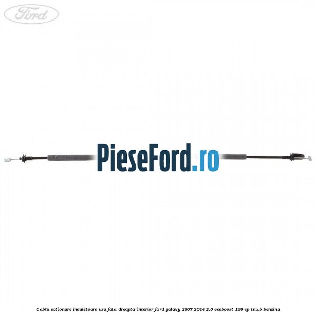 Cablu actionare incuietoare usa fata dreapta interior Ford Galaxy 2007-2014 2.0 EcoBoost 199 cp TNWB benzina