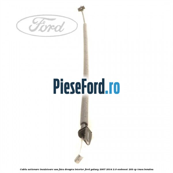 Cablu actionare incuietoare usa fata dreapta interior Ford Galaxy 2007-2014 2.0 EcoBoost 203 cp Cablu actionare incuietoare usa fata dreapta interior Ford Galaxy 2007-2014 2.0 EcoBoost 203 cp TNWA benzina