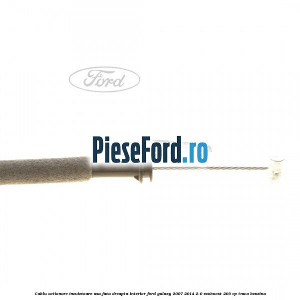 Cablu actionare incuietoare usa fata dreapta interior Ford Galaxy 2007-2014 2.0 EcoBoost 203 cp Cablu actionare incuietoare usa fata dreapta interior Ford Galaxy 2007-2014 2.0 EcoBoost 203 cp TNWA benzina