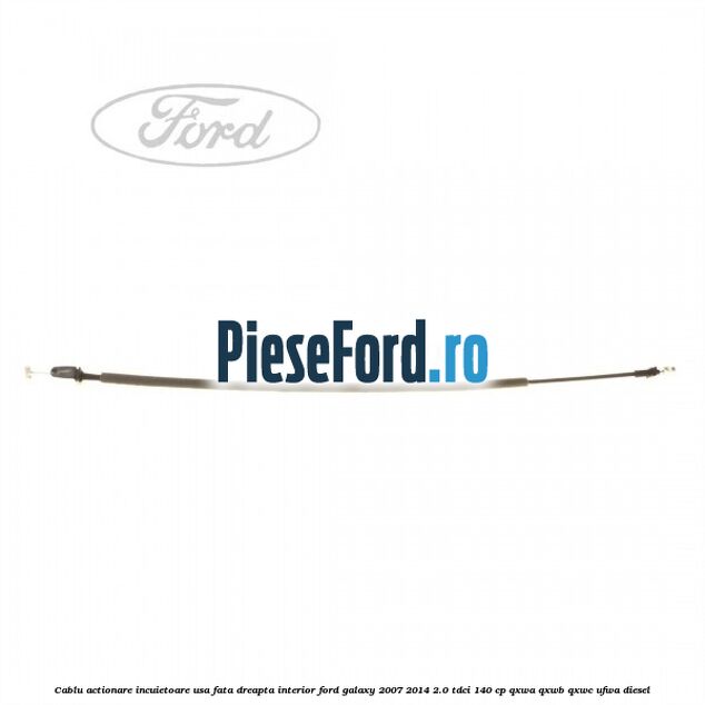 Cablu actionare incuietoare usa fata dreapta interior Ford Galaxy 2007-2014 2.0 TDCi 140 cp Cablu actionare incuietoare usa fata dreapta interior Ford Galaxy 2007-2014 2.0 TDCi 140 cp QXWA, QXWB, QXWC, UFWA diesel