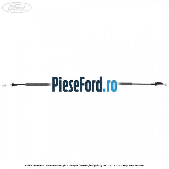 Cablu actionare incuietoare usa fata dreapta interior Ford Galaxy 2007-2014 2.3 160 cp SEWA benzina