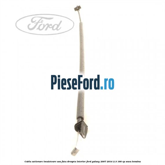 Cablu actionare incuietoare usa fata dreapta interior Ford Galaxy 2007-2014 2.3 160 cp SEWA benzina