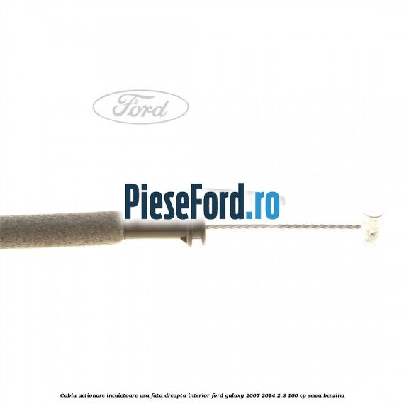 Cablu actionare incuietoare usa fata dreapta interior Ford Galaxy 2007-2014 2.3 160 cp SEWA benzina