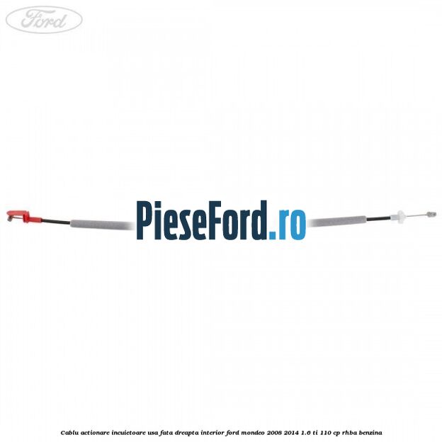 Cablu actionare incuietoare usa fata dreapta interior Ford Mondeo 2008-2014 1.6 Ti 110 cp RHBA benzina