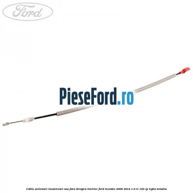 Cablu actionare incuietoare usa fata dreapta interior Ford Mondeo 2008-2014 1.6 Ti 120 cp KGBA benzina