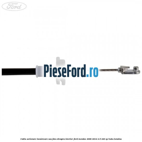 Cablu actionare incuietoare usa fata dreapta interior Ford Mondeo 2008-2014 2.5 220 cp HUBA benzina