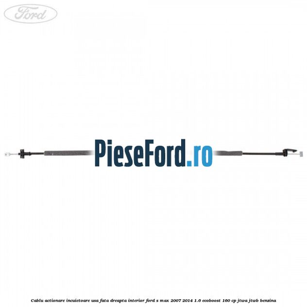 Cablu actionare incuietoare usa fata dreapta interior Ford S-Max 2007-2014 1.6 EcoBoost 160 cp JTWA, JTWB benzina