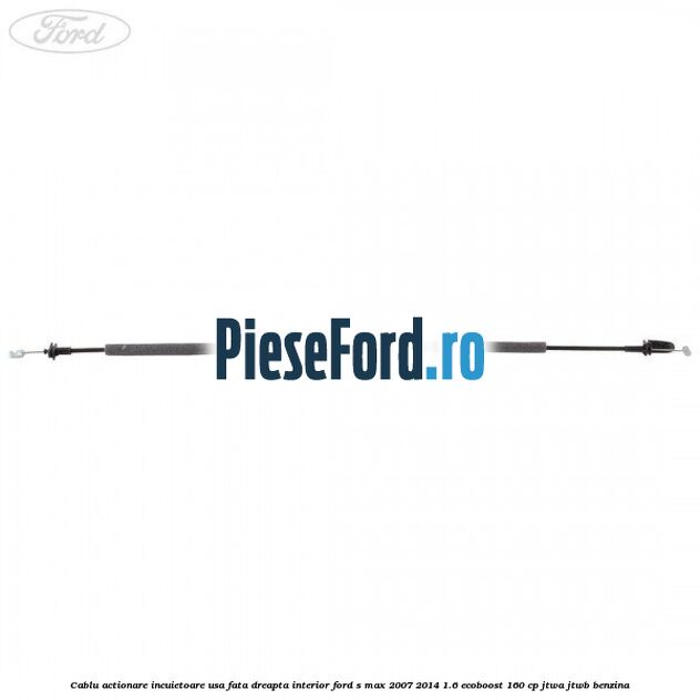 Cablu actionare incuietoare usa fata dreapta interior Ford S-Max 2007-2014 1.6 EcoBoost 160 cp JTWA, JTWB benzina